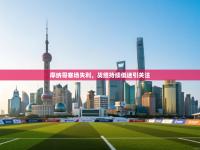 摩纳哥客场失利，战绩持续低迷引关注