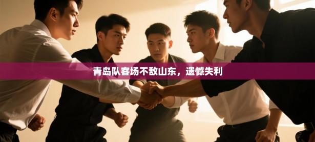 青岛队客场不敌山东，遗憾失利