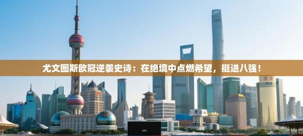 尤文图斯欧冠逆袭史诗：在绝境中点燃希望，挺进八强！