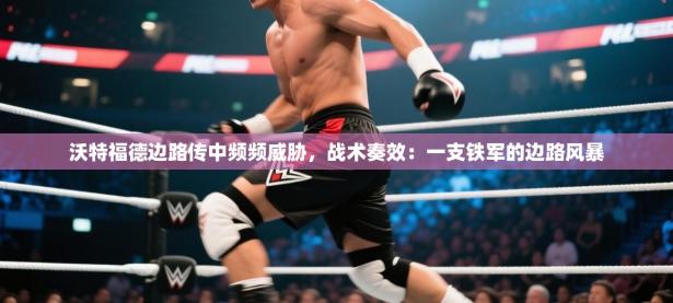 沃特福德边路传中频频威胁，战术奏效：一支铁军的边路风暴