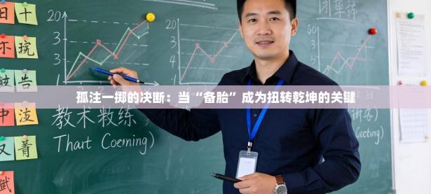 孤注一掷的决断：当“备胎”成为扭转乾坤的关键