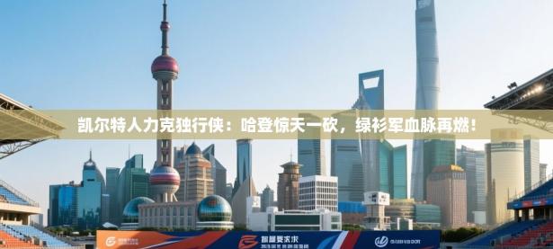 凯尔特人力克独行侠：哈登惊天一砍，绿衫军血脉再燃！