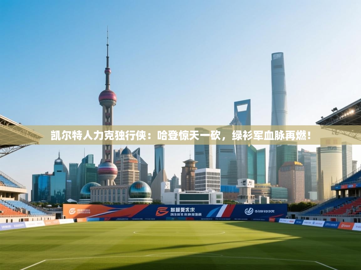 凯尔特人力克独行侠：哈登惊天一砍，绿衫军血脉再燃！  第1张