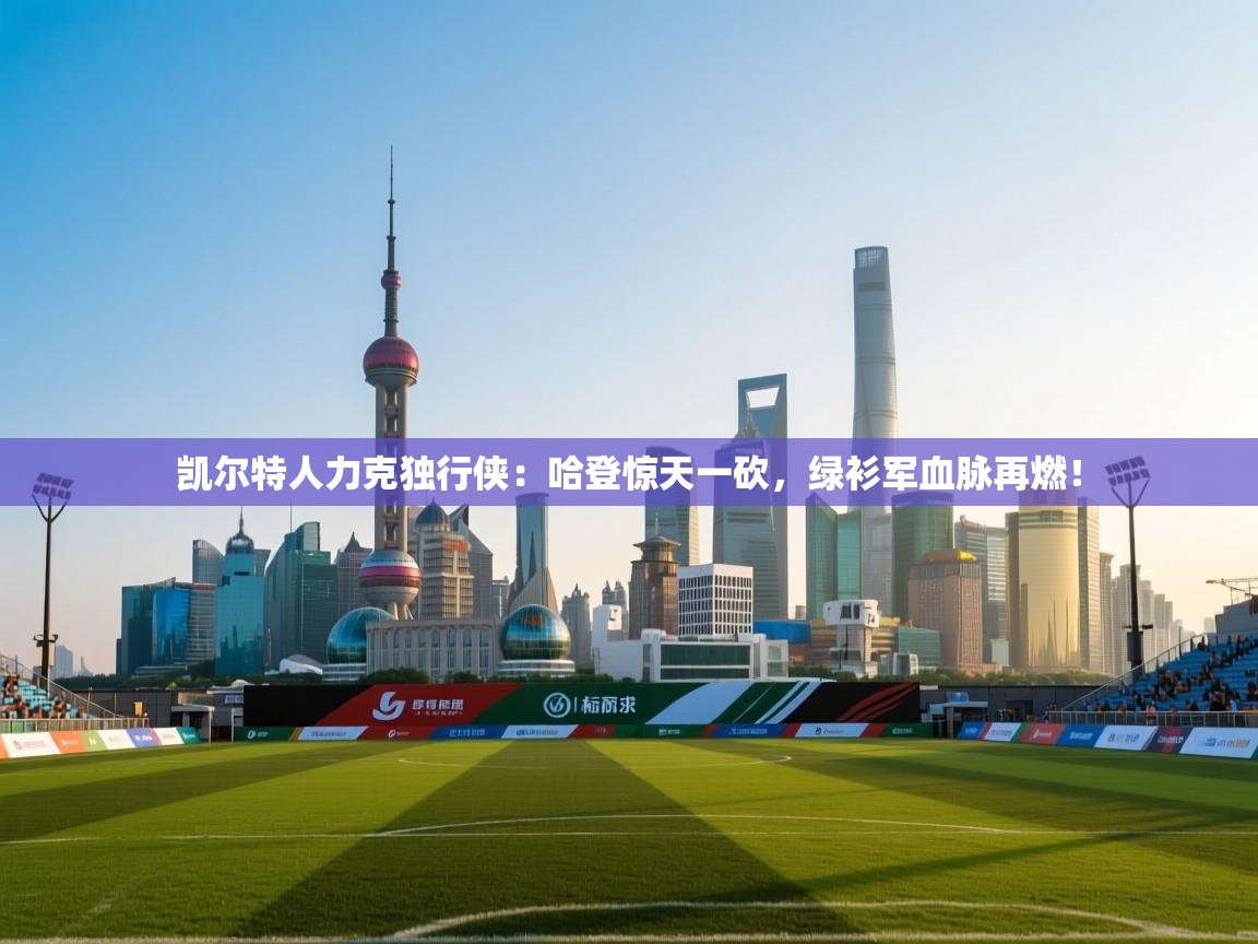 凯尔特人力克独行侠：哈登惊天一砍，绿衫军血脉再燃！  第2张