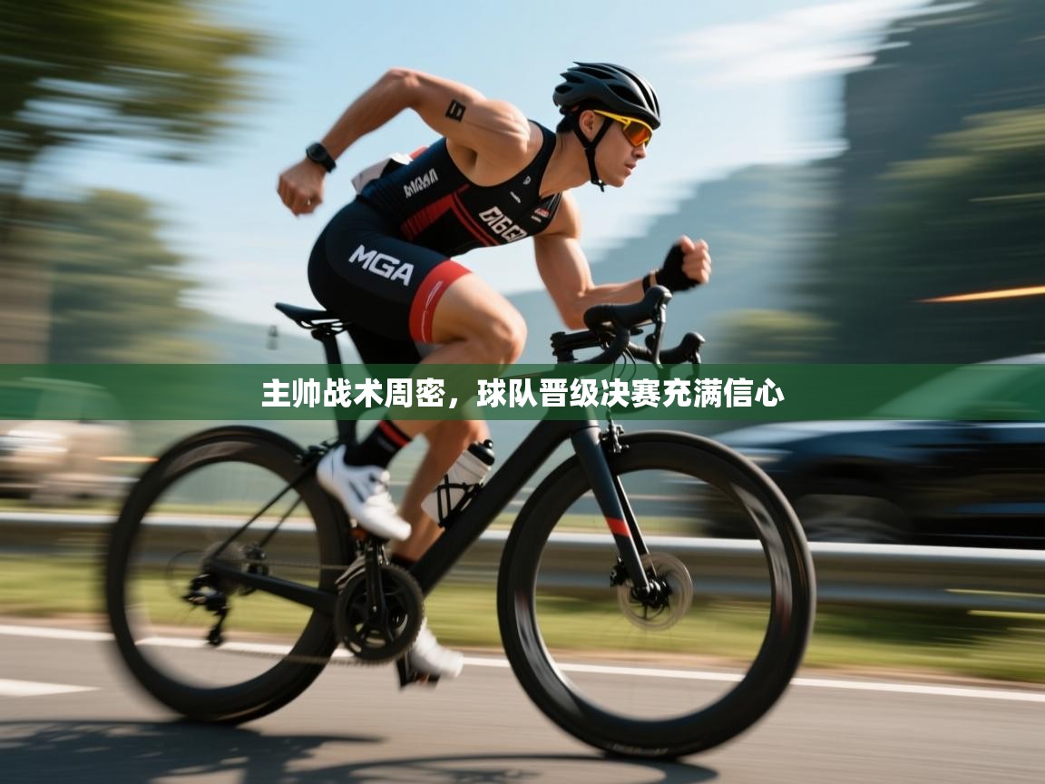 主帅战术周密，球队晋级决赛充满信心  第2张