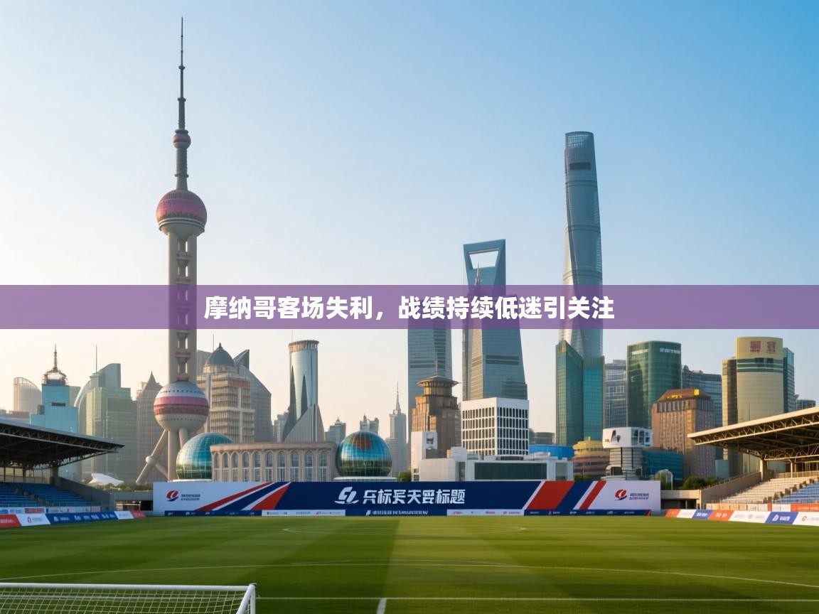 摩纳哥客场失利,战绩持续低迷引关注 第2张