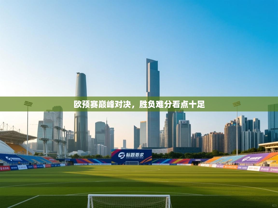 欧预赛巅峰对决，胜负难分看点十足  第2张